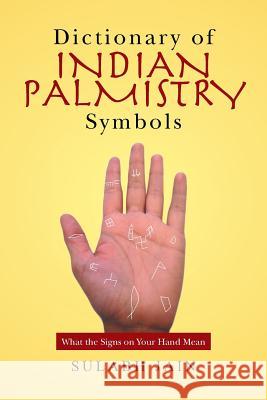 Dictionary of Indian Palmistry Symbols: What the Signs on Your Hand Mean Sulabh Jain 9781524522483 Xlibris - książka