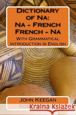 Dictionary of Na: Na-French, French-Na: With Grammatical Introduction in English Kode Koutou John M. Keegan 9781522878353 Createspace Independent Publishing Platform - książka