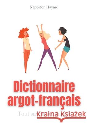 Dictionnaire Argot-Français: Tous savoir sur l'argot: expressions familières, jurons, jeux de mots, et autres formules argotiques Napoléon Hayard 9782322270293 Books on Demand - książka