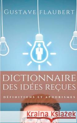 Dictionnaire des idées reçues: Définitions et aphorismes imaginés par Gustave Flaubert Flaubert, Gustave 9782322182947 Books on Demand - książka