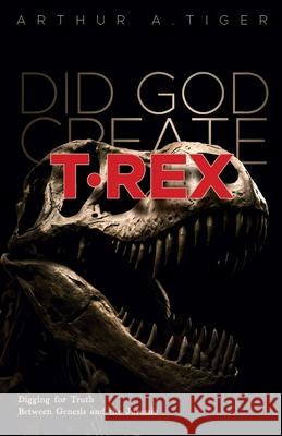 Did God Create T-Rex?: Digging for Truth Between Genesis and the Jurassic Arthur A. Tiger 9782733202920 Textbook - książka