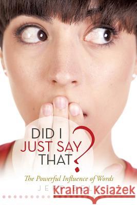 Did I Just Say That?: The Powerful Influence of Words Jeff Bell 9781490887951 WestBow Press - książka