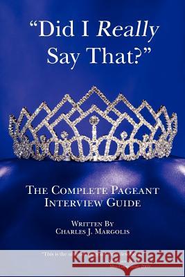 Did I Really Say That?: The Complete Pageant Interview Guide Charles J. Margolis 9781468147612 Createspace - książka