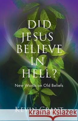 Did Jesus Believe in Hell?: New Words on Old Beliefs Kevin Grant 9781737082026 New Words Books - książka