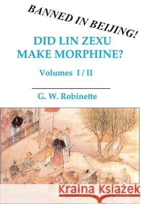 Did Lin Zexu Make Morphine?: Volumes One and Two Glenn Robinette 9780982078723 Glenn Robinette - książka