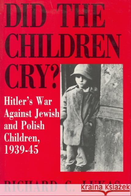 Did the Children Cry: Hitler's War Against Jewish and Polish Children, 1939-45 Richard C. Lukas 9780781808705 Hippocrene Books - książka