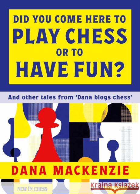 Did You Come Here To Play Chess Or To Have Fun?: And other tales from 'Dana blogs chess' Dana Mackenzie 9789083483337 New in Chess - książka