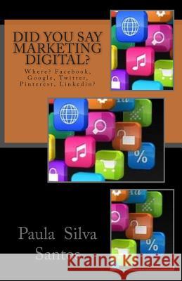 Did You Say Marketing Digital?: Where? Facebook, Google, Twitter? Paula Silva Santos 9781500871307 Createspace - książka