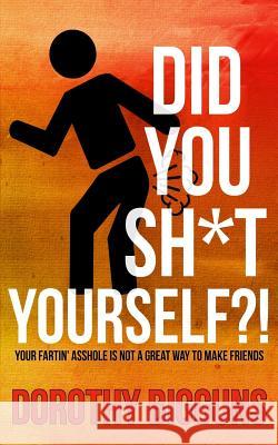 Did You Sh*t Yourself?!: Your Fartin' Asshole Is Not a Great Way to Make Friends Dorothy Bigguns 9781508668657 Createspace - książka