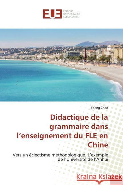 Didactique de la grammaire dans l'enseignement du FLE en Chine : Vers un éclectisme méthodologique. L'exemple de l'Université de l'Anhui Zhao, Jipeng 9786138455264 Éditions universitaires européennes - książka