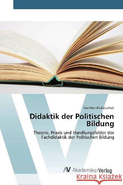 Didaktik der Politischen Bildung : Theorie, Praxis und Handlungsfelder der Fachdidaktik der Politischen Bildung Dichatschek, Günther 9783330520936 AV Akademikerverlag - książka