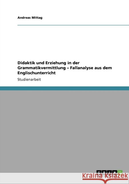 Didaktik und Erziehung in der Grammatikvermittlung - Fallanalyse aus dem Englischunterricht Andreas Mittag 9783640454211 Grin Verlag - książka