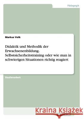 Didaktik und Methodik der Erwachsenenbildung. Selbstsicherheitstraining oder wie man in schwierigen Situationen richtig reagiert Markus Volk 9783668062511 Grin Verlag - książka