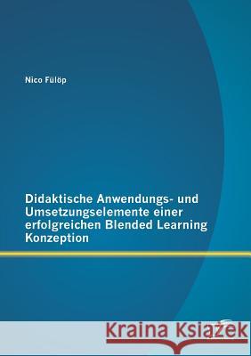 Didaktische Anwendungs- und Umsetzungselemente einer erfolgreichen Blended Learning Konzeption Nico Fulop 9783958509498 Diplomica Verlag Gmbh - książka