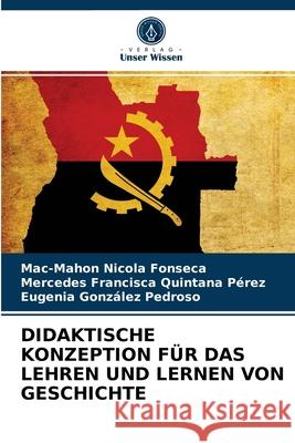 Didaktische Konzeption Für Das Lehren Und Lernen Von Geschichte Mac-Mahon Nicola Fonseca, Mercedes Francisca Quintana Pérez, Eugenia González Pedroso 9786204073484 Verlag Unser Wissen - książka