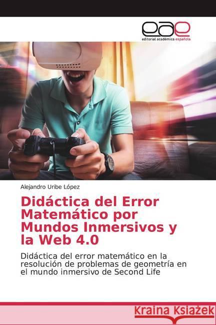 Didáctica del Error Matemático por Mundos Inmersivos y la Web 4.0 : Didáctica del error matemático en la resolución de problemas de geometría en el mundo inmersivo de Second Life Uribe López, Alejandro 9786200051059 Editorial Académica Española - książka