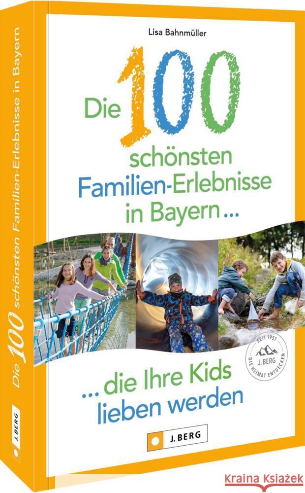 Die 100 schönsten Familien-Erlebnisse in Bayern ... die Ihre Kids lieben werden Bahnmüller, Lisa 9783862468997 J. Berg bei Bruckmann - książka