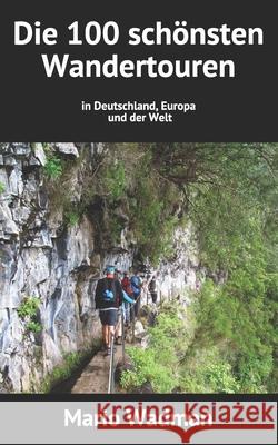 Die 100 schönsten Wandertouren: in Deutschland, Europa und der Welt Wadman, Mario 9781541228313 Createspace Independent Publishing Platform - książka