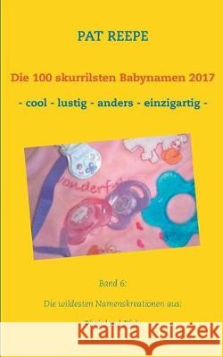 Die 100 skurrilsten Babynamen 2017: Rheinland Pfalz Pat Reepe 9783744873932 Books on Demand - książka
