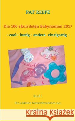 Die 100 skurrilsten Babynamen 2017: Sachsen Reepe, Pat 9783744837200 Books on Demand - książka