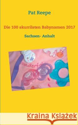 Die 100 skurrilsten Babynamen 2017: Sachsen- Anhalt Reepe, Pat 9783746014937 Books on Demand - książka