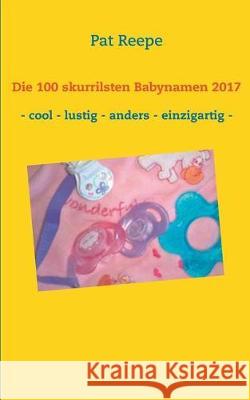 Die 100 skurrilsten Babynamen 2017: Schleswig Holstein Pat Reepe 9783744896405 Books on Demand - książka