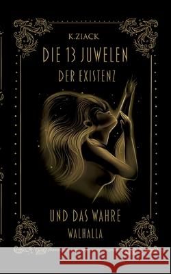 Die 13 Juwelen der Existenz: Und das wahre Walhalla K. Ziack 9783819268540 Bod - Books on Demand - książka