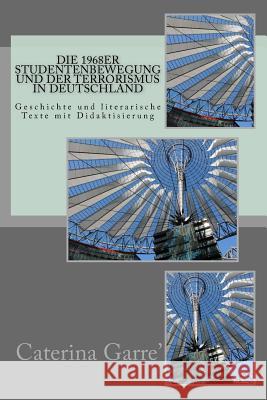 Die 1968er Studentenbewegung und der Terrorismus in Deutschland: Geschichte und literarische Texte mit Didaktisierung Garre', Caterina Rita 9781536814637 Createspace Independent Publishing Platform - książka