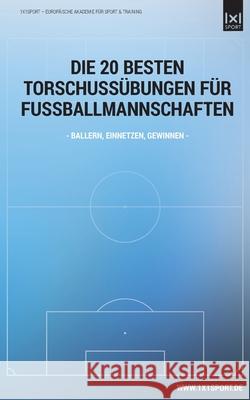 Die 20 besten Torschuss-Uebungen fuer Fussballmannschaften: Ballern, einnetzen, gewinnen 1x1sport 9783944910178 1x1publishing - książka