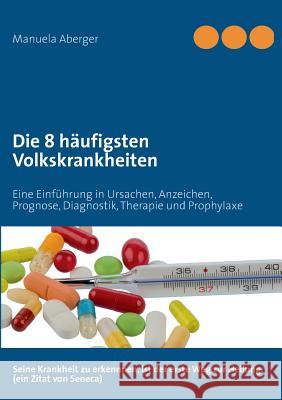 Die 8 häufigsten Volkskrankheiten: Eine Einführung in Ursachen, Anzeichen, Prognose, Diagnostik, Therapie und Prophylaxe Aberger, Manuela 9783732245598 Books on Demand - książka