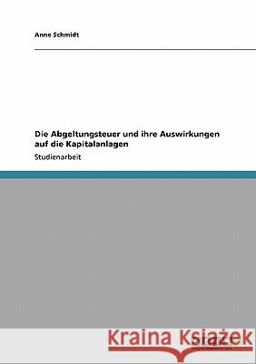 Die Abgeltungsteuer und ihre Auswirkungen auf die Kapitalanlagen Anne Schmidt 9783640192687 Grin Verlag - książka