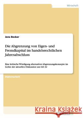 Die Abgrenzung von Eigen- und Fremdkapital im handelsrechtlichen Jahresabschluss: Eine kritische Würdigung alternativer Abgrenzungskonzepte im Lichte Becker, Jens 9783638807876 GRIN Verlag - książka