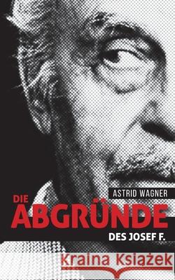 Die Abgr?nde des Josef F. Astrid Wagner 9783759750198 Bod - Books on Demand - książka