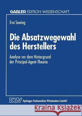 Die Absatzwegewahl Des Herstellers: Analyse VOR Dem Hintergrund Der Principal-Agent-Theorie Sewing, Eva 9783824460601 Springer - książka