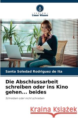 Die Abschlussarbeit schreiben oder ins Kino gehen... beides Santa Soledad Rodríguez de Ita 9786204172101 Verlag Unser Wissen - książka