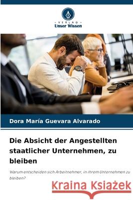 Die Absicht der Angestellten staatlicher Unternehmen, zu bleiben Guevara Alvarado, Dora María 9786208462239 Verlag Unser Wissen - książka
