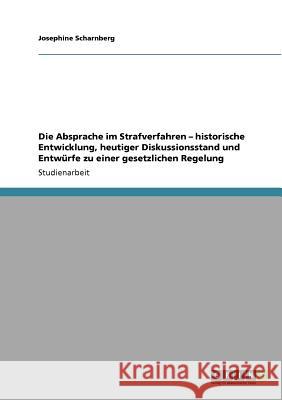 Die Absprache im Strafverfahren: Historische Entwicklung, heutiger Diskussionsstand und Entwürfe zu einer gesetzlichen Regelung Scharnberg, Josephine 9783640522026 Grin Verlag - książka