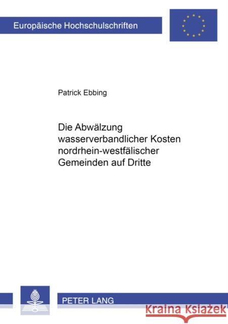 Die Abwaelzung Wasserverbandlicher Kosten Nordrhein-Westfaelischer Gemeinden Auf Dritte Ebbing, Patrick 9783631519141 Lang, Peter, Gmbh, Internationaler Verlag Der - książka