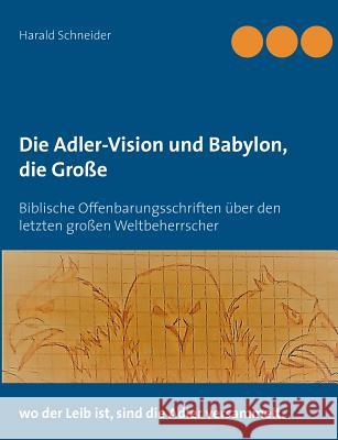 Die Adler-Vision und Babylon, die Große: Biblische Offenbarungsschriften über den letzten großen Weltbeherrscher Schneider, Harald 9783748140160 Books on Demand - książka