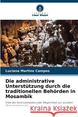 Die administrative Unterstützung durch die traditionellen Behörden in Mosambik Martins Campos, Luciana 9786206824305 Verlag Unser Wissen - książka
