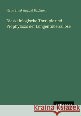 Die aetiologische Therapie und Prophylaxis der Lungentuberculose Hans Ernst August Buchner 9783388882062 Antigonos Verlag - książka