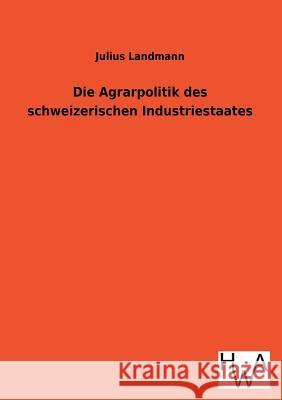 Die Agrarpolitik Des Schweizerischen Industriestaates Julius Landmann 9783863832155 Salzwasser-Verlag Gmbh - książka