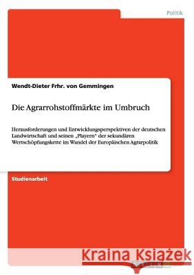 Die Agrarrohstoffmärkte im Umbruch: Herausforderungen und Entwicklungsperspektiven der deutschen Landwirtschaft und seinen 
