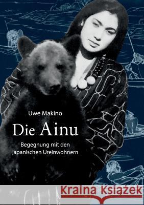 Die Ainu: Begegnung mit den japanischen Ureinwohnern Makino, Uwe 9783738647907 Books on Demand - książka