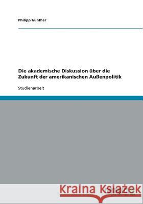 Die akademische Diskussion über die Zukunft der amerikanischen Außenpolitik Philipp Gunther 9783640337255 Grin Verlag - książka