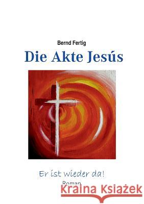Die Akte Jesús: Er ist wieder da Fertig, Bernd 9783741216626 Books on Demand - książka