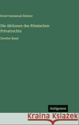 Die Aktionen des R?mischen Privatrechts: Zweiter Band Ernst Immanuel Bekker 9783386445474 Antigonos Verlag - książka
