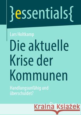 Die Aktuelle Krise Der Kommunen: Handlungsunf?hig Und ?berschuldet? Lars Holtkamp 9783658504632 Springer vs - książka