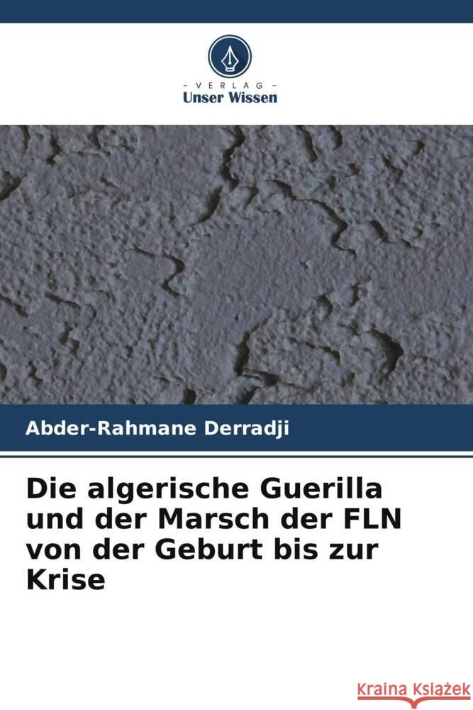 Die algerische Guerilla und der Marsch der FLN von der Geburt bis zur Krise Derradji, Abder-Rahmane 9786208386863 Verlag Unser Wissen - książka