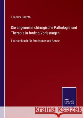 Die allgemeine chirurgische Pathologie und Therapie in funfzig Vorlesungen: Ein Handbuch für Studirende und Aerzte Billroth, Theodor 9783752550726 Salzwasser-Verlag - książka